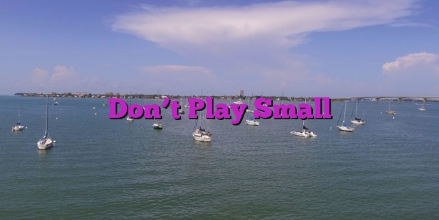 Don’t Play Small