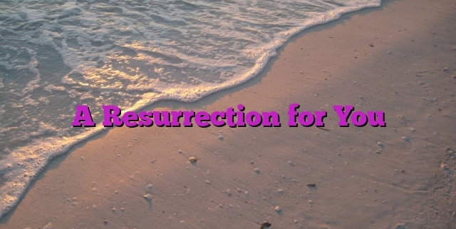 A Resurrection for You