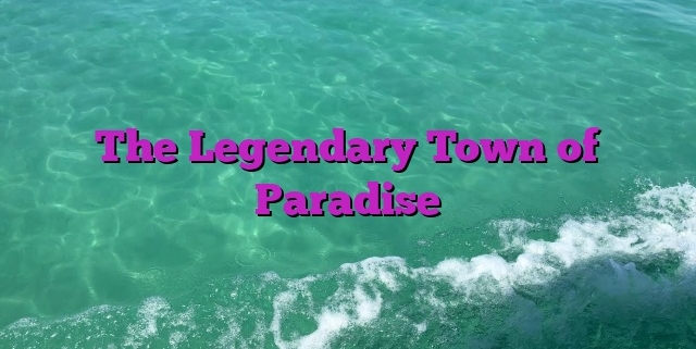 The Legendary Town of Paradise
