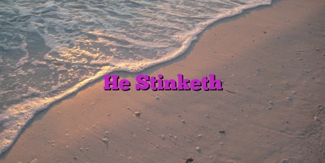 He Stinketh