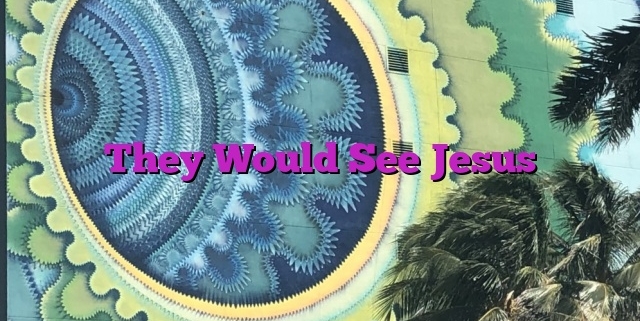 They Would See Jesus