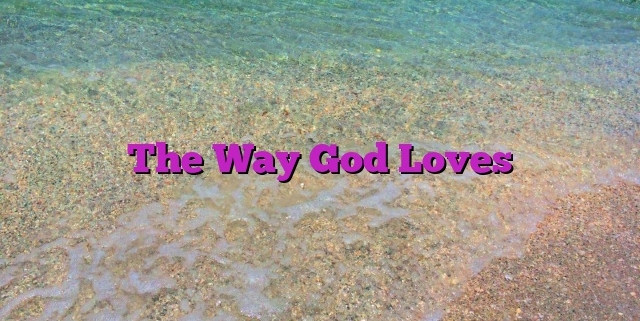 The Way God Loves