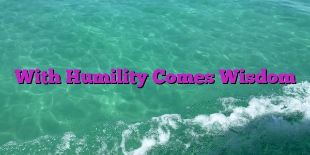 With Humility Comes Wisdom