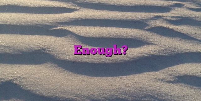 Enough?