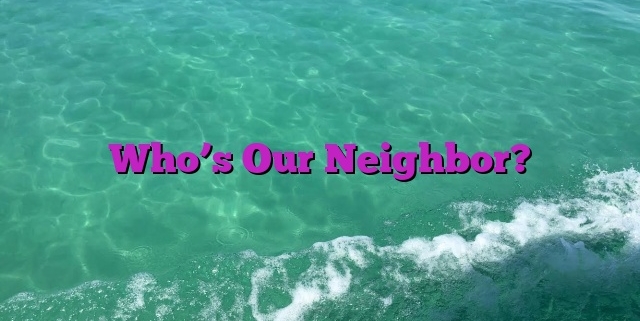 Who’s Our Neighbor?