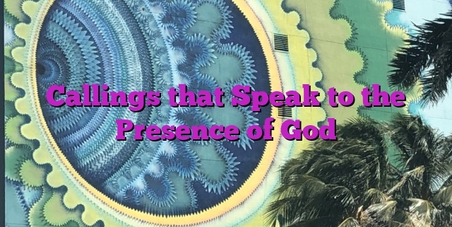 Callings that Speak to the Presence of God