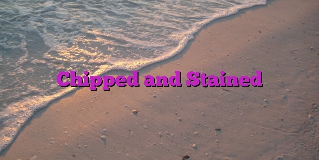 Chipped and Stained
