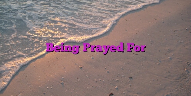 Being Prayed For