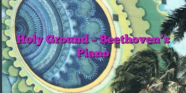 Holy Ground – Beethoven’s Piano