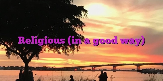 Religious (in a good way)