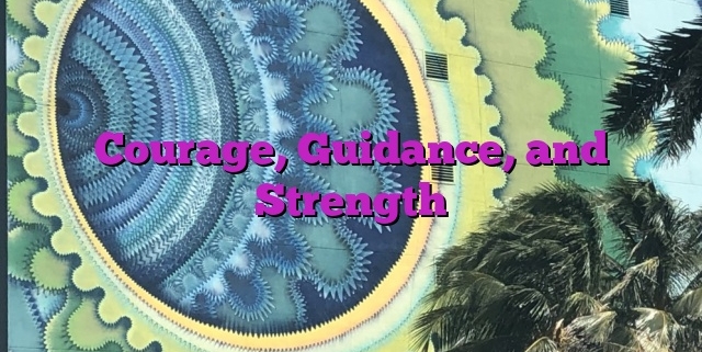 Courage, Guidance, and Strength