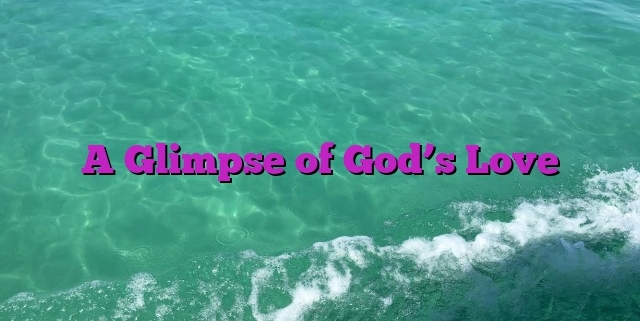 A Glimpse of God’s Love