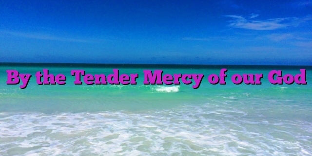 By the Tender Mercy of our God
