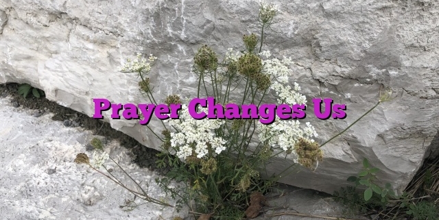 Prayer Changes Us