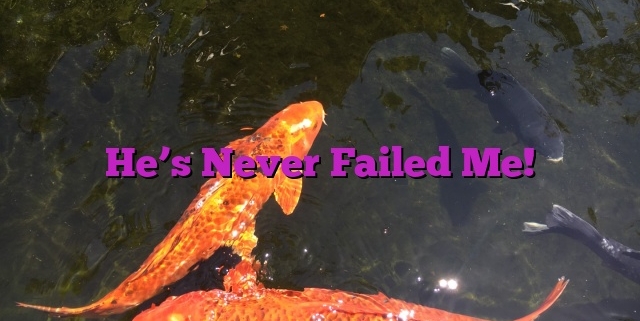 He’s Never Failed Me!