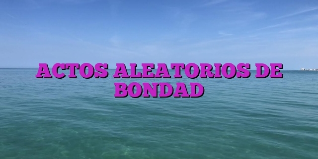 ACTOS ALEATORIOS DE BONDAD