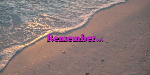 Remember…